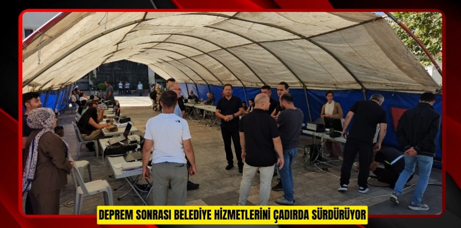 Deprem sonrası belediye hizmetlerini çadırda sürdürüyor