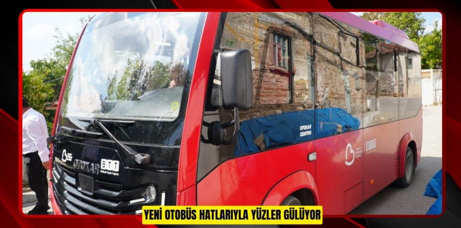 YENİ OTOBÜS HATLARIYLA YÜZLER GÜLÜYOR