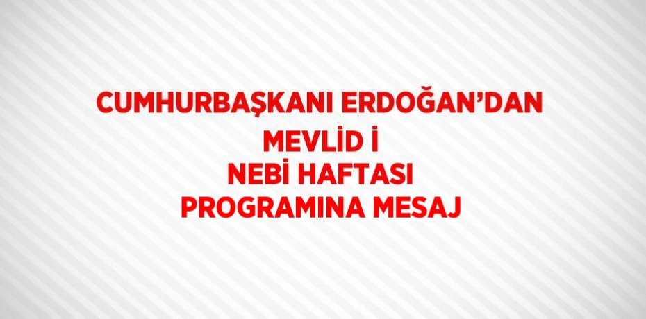 CUMHURBAŞKANI ERDOĞAN’DAN MEVLİD İ NEBİ HAFTASI PROGRAMINA MESAJ