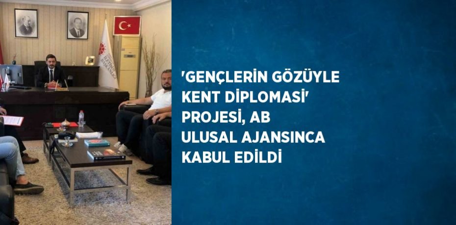 'GENÇLERİN GÖZÜYLE KENT DİPLOMASİ' PROJESİ, AB ULUSAL AJANSINCA KABUL EDİLDİ
