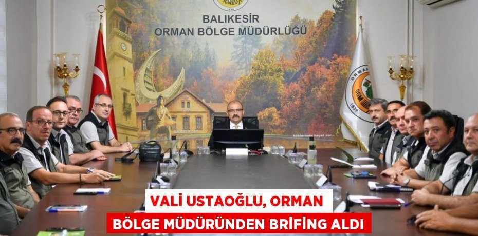 Vali Ustaoğlu, Orman Bölge Müdüründen brifing aldı