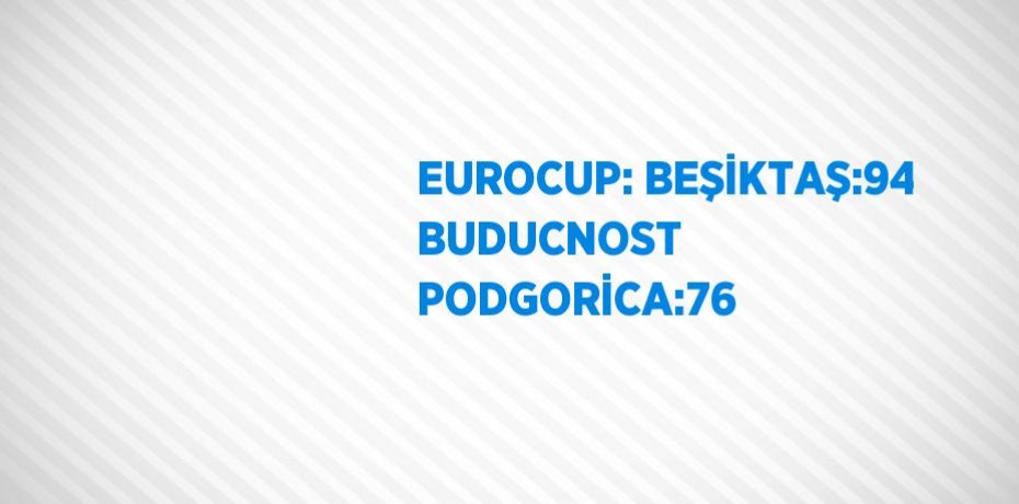 EUROCUP: BEŞİKTAŞ:94 BUDUCNOST PODGORİCA:76