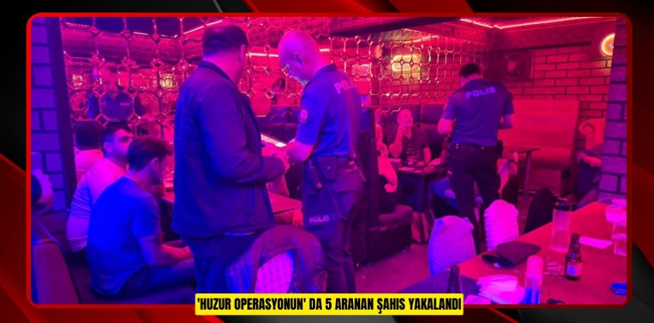 'Huzur Operasyonun' da 5 aranan şahıs yakalandı