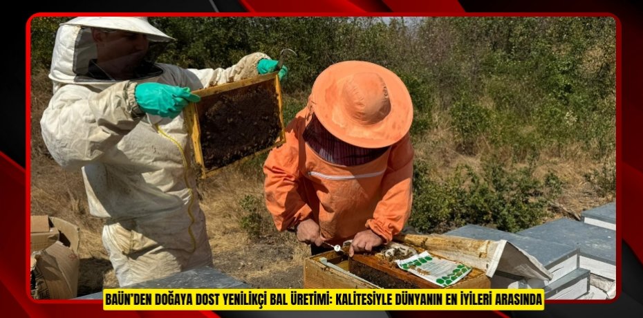 BAÜN’DEN DOĞAYA DOST YENİLİKÇİ BAL ÜRETİMİ: KALİTESİYLE DÜNYANIN EN İYİLERİ ARASINDA