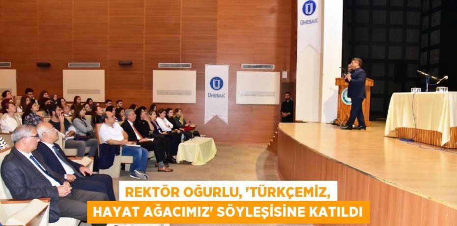 REKTÖR OĞURLU, “TÜRKÇEMİZ, HAYAT AĞACIMIZ” SÖYLEŞİSİNE KATILDI