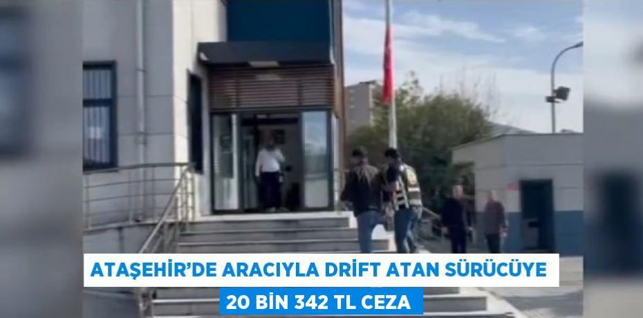 ATAŞEHİR’DE ARACIYLA DRİFT ATAN SÜRÜCÜYE 20 BİN 342 TL CEZA