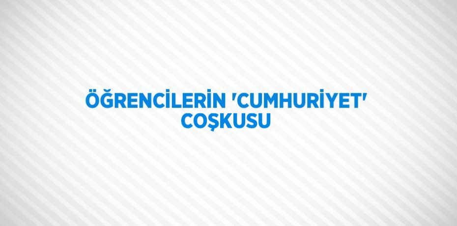 ÖĞRENCİLERİN 'CUMHURİYET' COŞKUSU