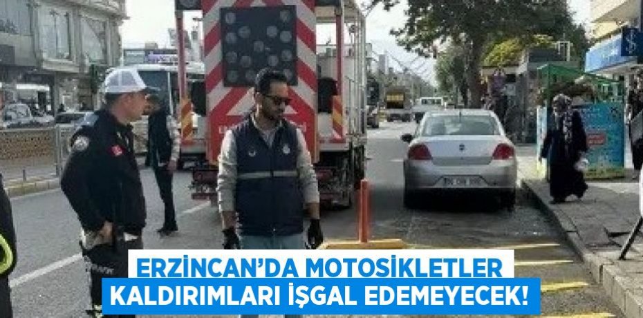 ERZİNCAN’DA MOTOSİKLETLER KALDIRIMLARI İŞGAL EDEMEYECEK!
