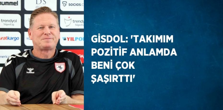 GİSDOL: 'TAKIMIM POZİTİF ANLAMDA BENİ ÇOK ŞAŞIRTTI'