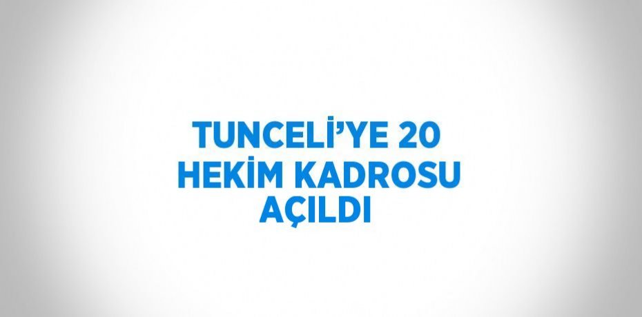 TUNCELİ’YE 20 HEKİM KADROSU AÇILDI