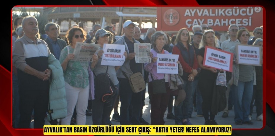 AYVALIK’TAN BASIN ÖZGÜRLÜĞÜ İÇİN SERT ÇIKIŞ: “ARTIK YETER! NEFES ALAMIYORUZ!”