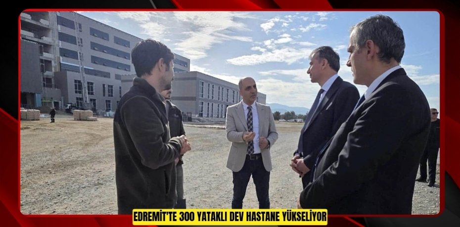 Edremit'te 300 yataklı dev hastane yükseliyor
