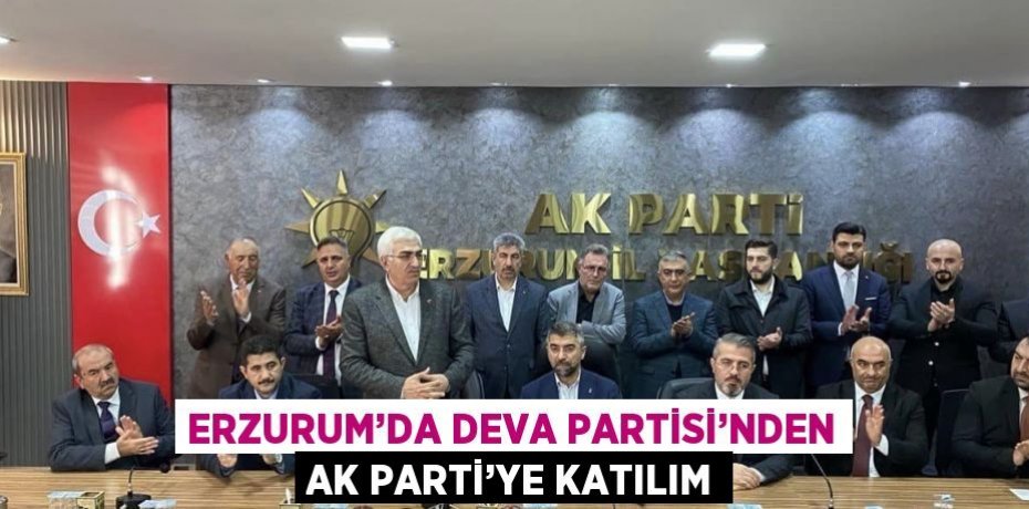 ERZURUM’DA DEVA PARTİSİ’NDEN AK PARTİ’YE KATILIM
