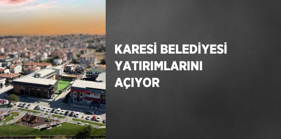 KARESİ BELEDİYESİ YATIRIMLARINI AÇIYOR