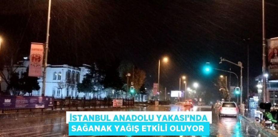 İSTANBUL ANADOLU YAKASI’NDA SAĞANAK YAĞIŞ ETKİLİ OLUYOR
