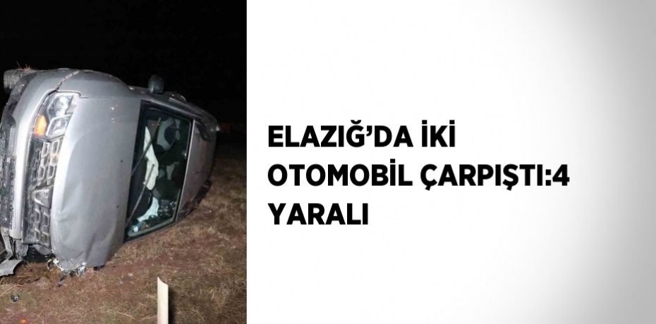 ELAZIĞ’DA İKİ OTOMOBİL ÇARPIŞTI:4 YARALI