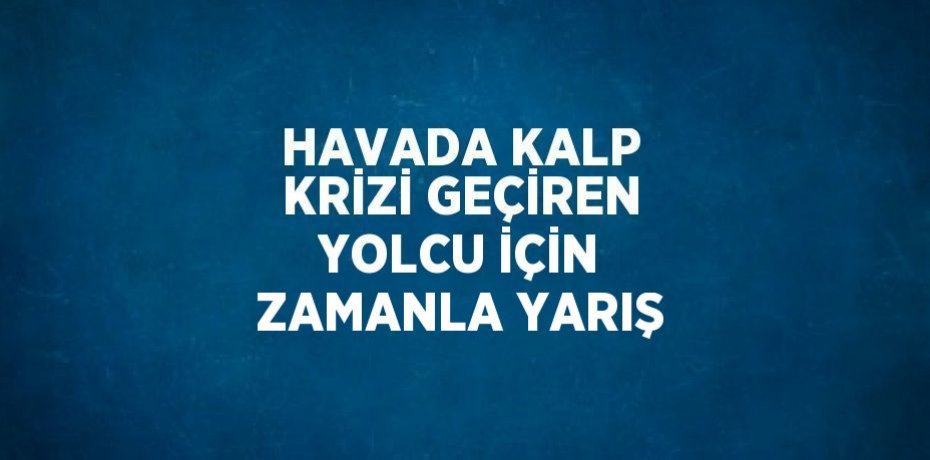 HAVADA KALP KRİZİ GEÇİREN YOLCU İÇİN ZAMANLA YARIŞ