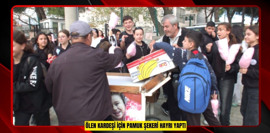 Ölen kardeşi için pamuk şekeri hayrı yaptı