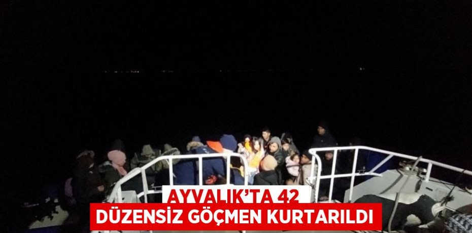 AYVALIK’TA 42 DÜZENSİZ GÖÇMEN KURTARILDI