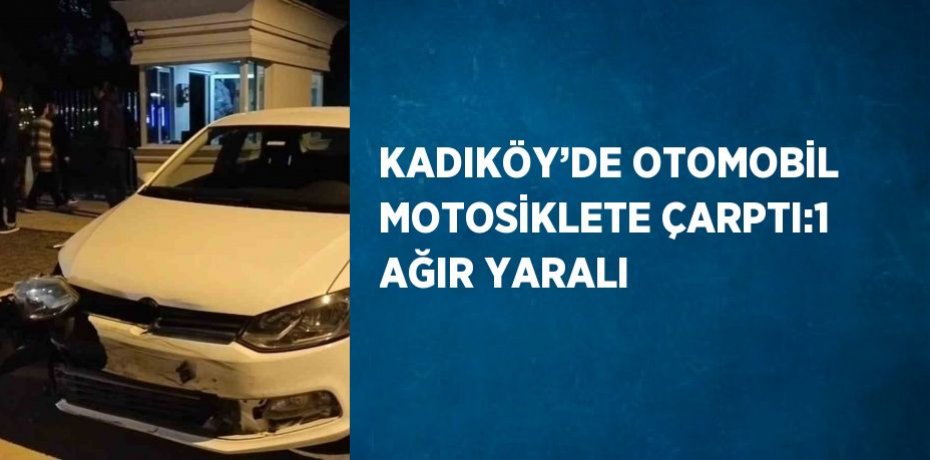 KADIKÖY’DE OTOMOBİL MOTOSİKLETE ÇARPTI:1 AĞIR YARALI