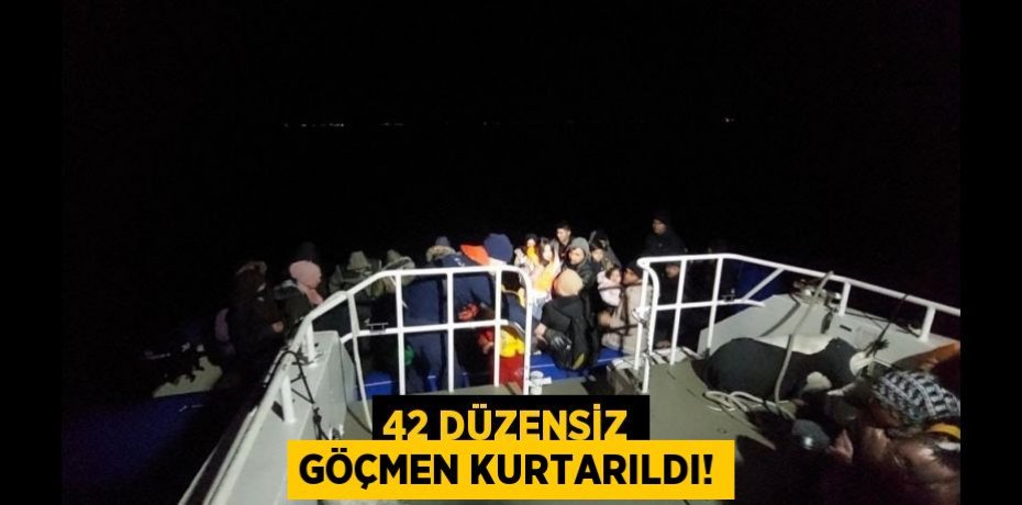 42 düzensiz göçmen kurtarıldı!
