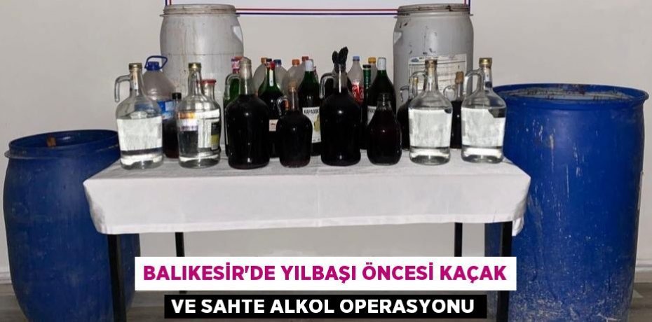 Balıkesir’de Yılbaşı öncesi kaçak ve sahte alkol operasyonu