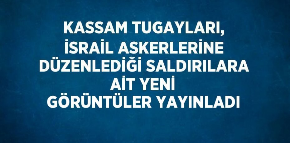 KASSAM TUGAYLARI, İSRAİL ASKERLERİNE DÜZENLEDİĞİ SALDIRILARA AİT YENİ GÖRÜNTÜLER YAYINLADI
