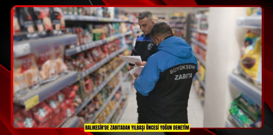 Balıkesir'de zabıtadan yılbaşı öncesi yoğun denetim