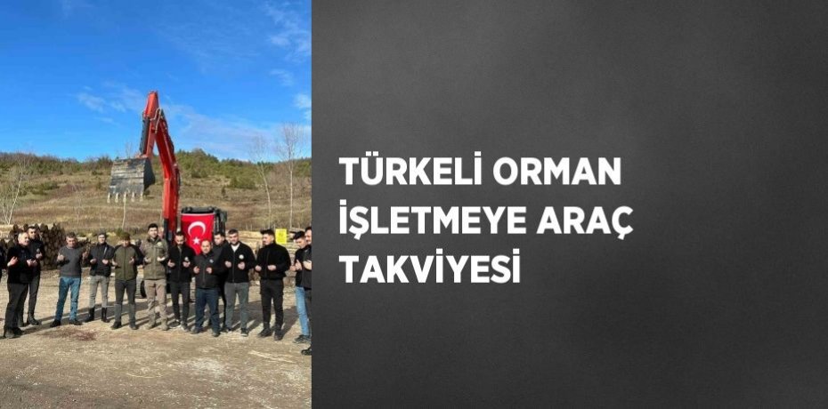 TÜRKELİ ORMAN İŞLETMEYE ARAÇ TAKVİYESİ