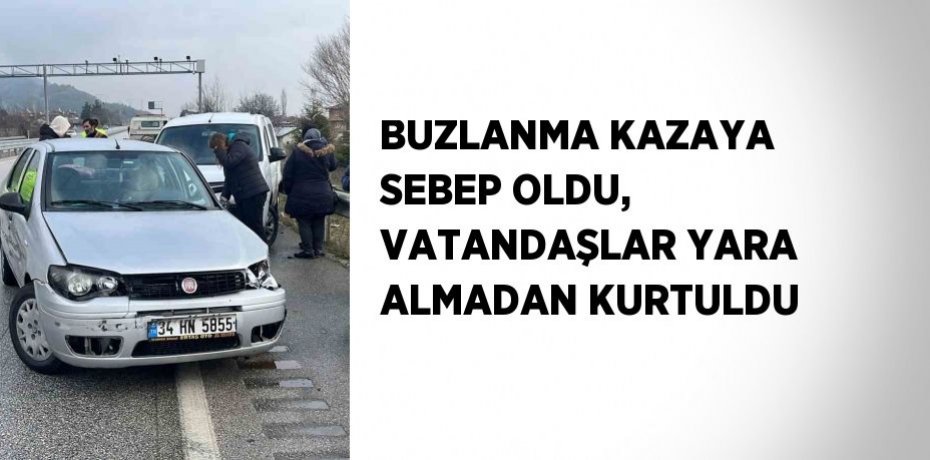 BUZLANMA KAZAYA SEBEP OLDU, VATANDAŞLAR YARA ALMADAN KURTULDU