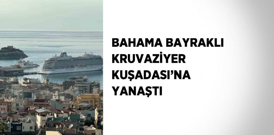 BAHAMA BAYRAKLI KRUVAZİYER KUŞADASI’NA YANAŞTI
