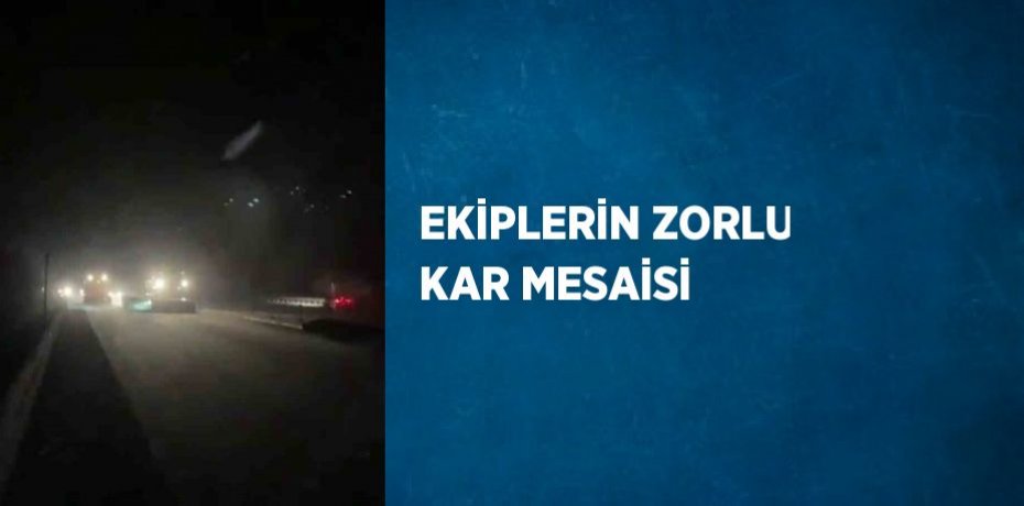 EKİPLERİN ZORLU KAR MESAİSİ
