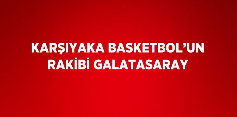 KARŞIYAKA BASKETBOL’UN RAKİBİ GALATASARAY