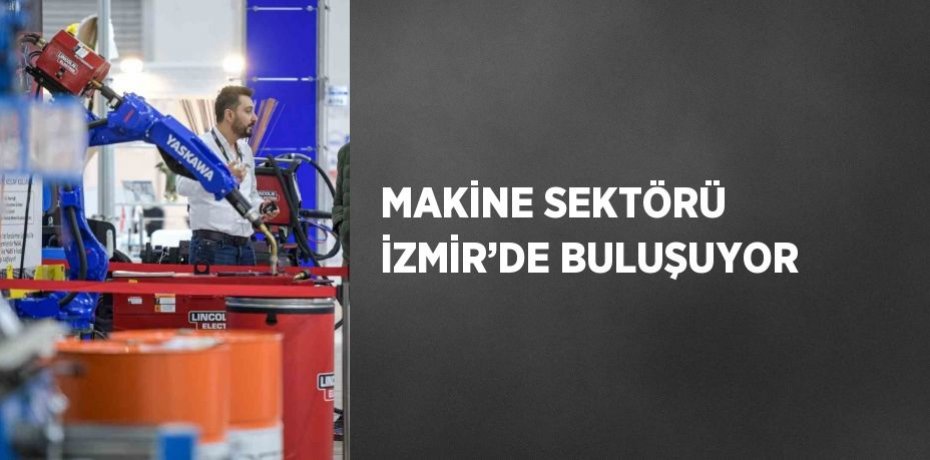 MAKİNE SEKTÖRÜ İZMİR’DE BULUŞUYOR
