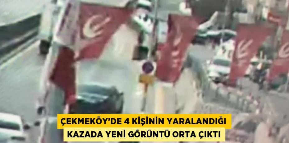 ÇEKMEKÖY’DE 4 KİŞİNİN YARALANDIĞI KAZADA YENİ GÖRÜNTÜ ORTA ÇIKTI
