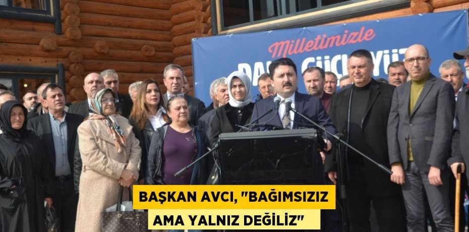 Başkan Avcı, "Bağımsızız ama yalnız değiliz"  