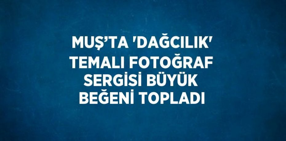 MUŞ’TA 'DAĞCILIK' TEMALI FOTOĞRAF SERGİSİ BÜYÜK BEĞENİ TOPLADI