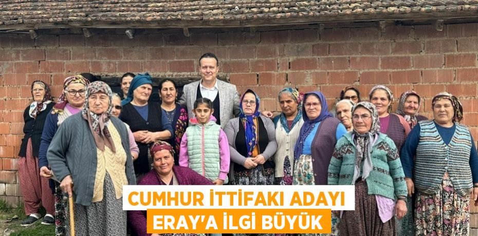CUMHUR İTTİFAKI ADAYI ERAY’A İLGİ BÜYÜK