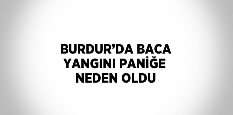 BURDUR’DA BACA YANGINI PANİĞE NEDEN OLDU