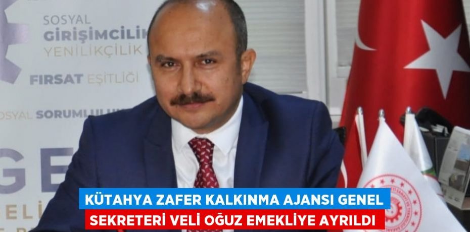 KÜTAHYA ZAFER KALKINMA AJANSI GENEL SEKRETERİ VELİ OĞUZ EMEKLİYE AYRILDI