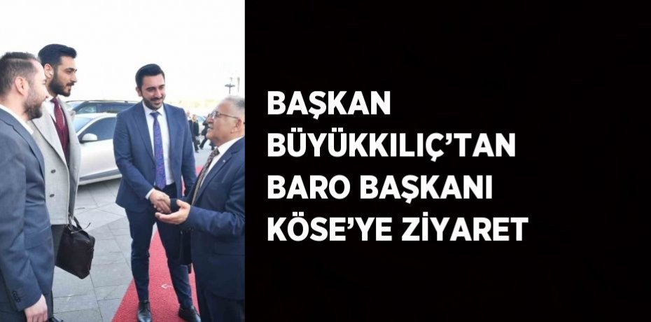 BAŞKAN BÜYÜKKILIÇ’TAN BARO BAŞKANI KÖSE’YE ZİYARET