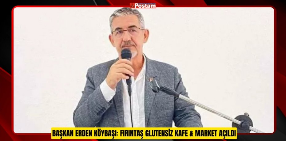 BAŞKAN ERDEN KÖYBAŞI: FIRINTAŞ GLUTENSİZ KAFE & MARKET AÇILDI
