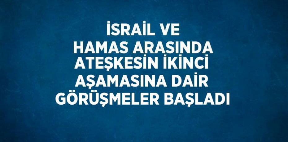 İSRAİL VE HAMAS ARASINDA ATEŞKESİN İKİNCİ AŞAMASINA DAİR GÖRÜŞMELER BAŞLADI