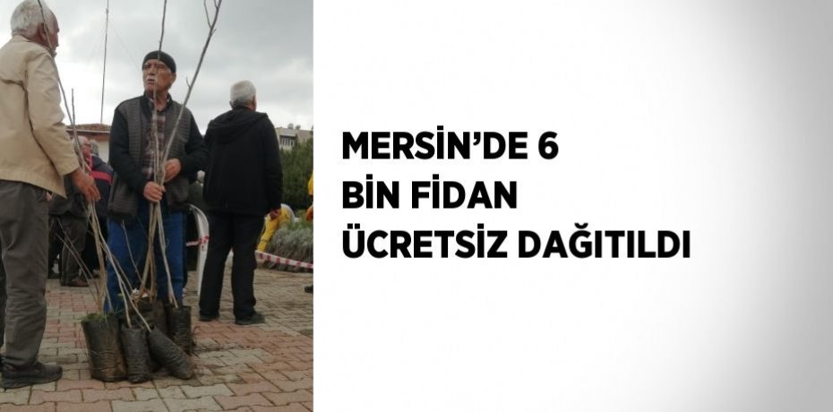MERSİN’DE 6 BİN FİDAN ÜCRETSİZ DAĞITILDI
