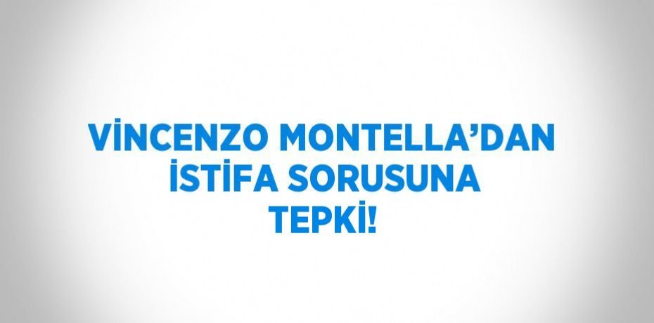 VİNCENZO MONTELLA’DAN İSTİFA SORUSUNA TEPKİ!