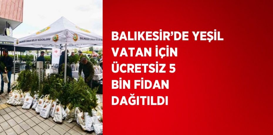 BALIKESİR’DE YEŞİL VATAN İÇİN ÜCRETSİZ 5 BİN FİDAN DAĞITILDI