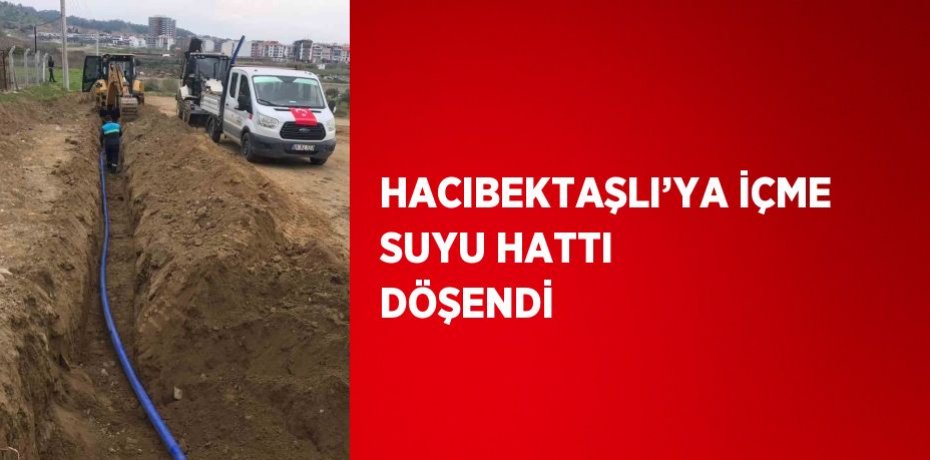 HACIBEKTAŞLI’YA İÇME SUYU HATTI DÖŞENDİ
