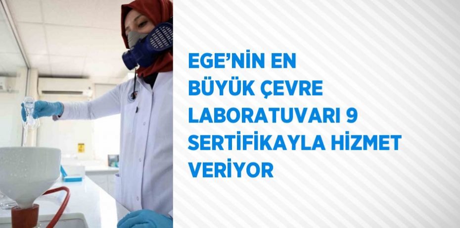 EGE’NİN EN BÜYÜK ÇEVRE LABORATUVARI 9 SERTİFİKAYLA HİZMET VERİYOR