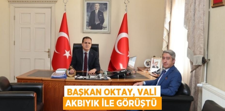 BAŞKAN OKTAY, VALİ AKBIYIK İLE GÖRÜŞTÜ