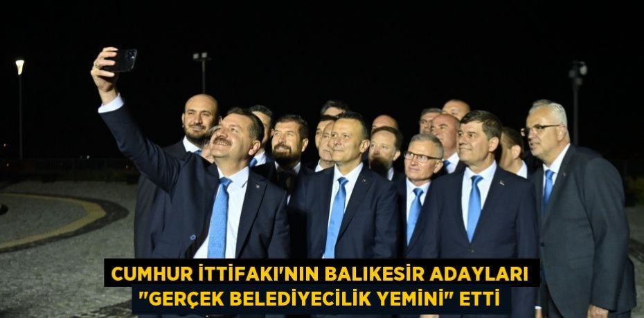 CUMHUR İTTİFAKI'NIN BALIKESİR ADAYLARI "GERÇEK BELEDİYECİLİK YEMİNİ" ETTİ